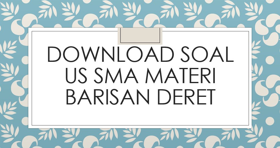 Download Soal US SMA Materi Barisan Deret